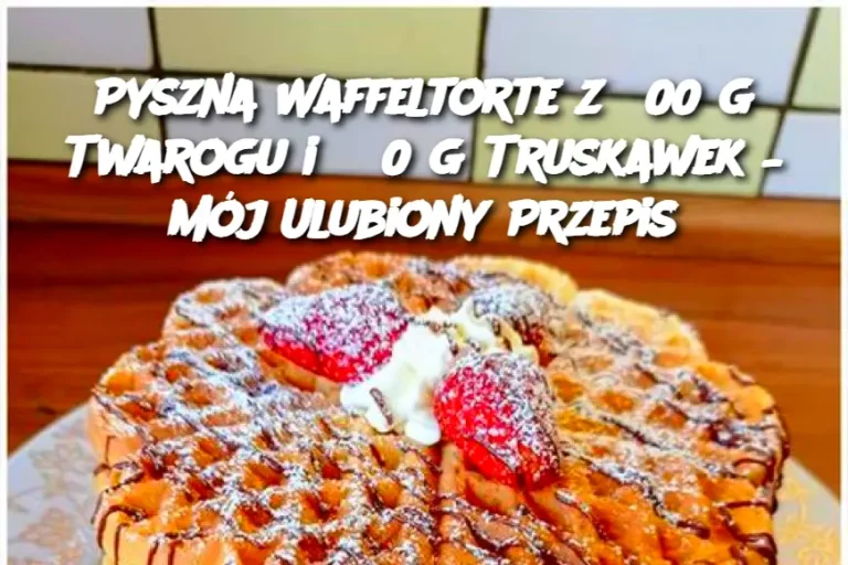 Pyszna Waffeltorte z 500 g Twarogu i 550 g Truskawek – Mój Ulubiony Przepis