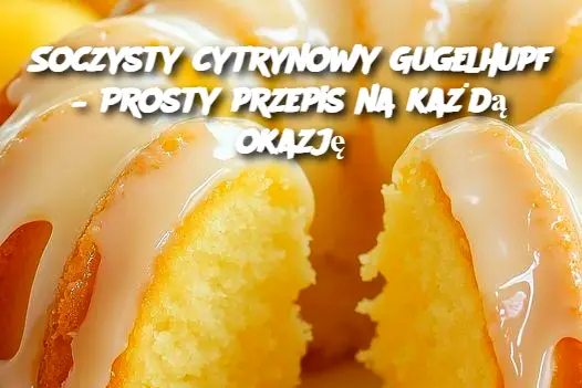 Soczysty cytrynowy Gugelhupf – Prosty przepis na każdą okazję