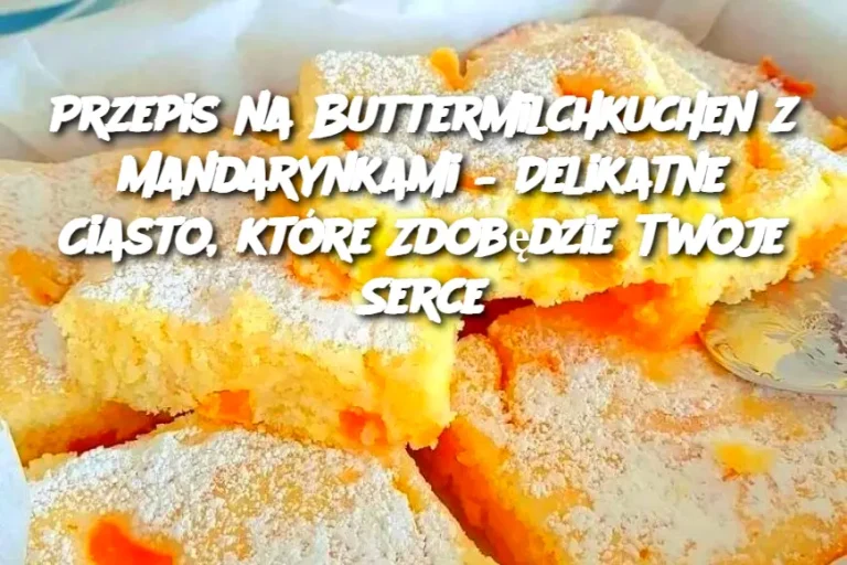 Przepis na Buttermilchkuchen z Mandarynkami – Delikatne Ciasto, które Zdobędzie Twoje Serce