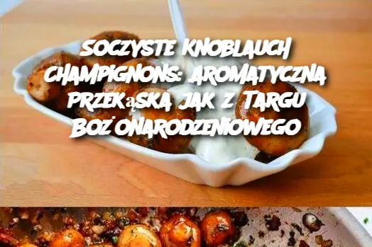 Soczyste Knoblauch Champignons: Aromatyczna Przekąska jak z Targu Bożonarodzeniowego