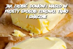 Jak zrobić domową masło w prosty sposób: zdrowo, tanio i smacznie