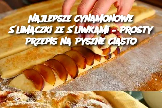 Najlepsze Cynamonowe Ślimaczki ze Śliwkami – Prosty Przepis na Pyszne Ciasto