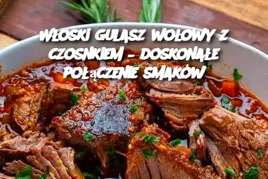 Włoski gulasz wołowy z czosnkiem – doskonałe połączenie smaków