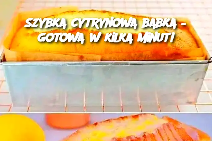 Szybka cytrynowa babka – gotowa w kilka minut!