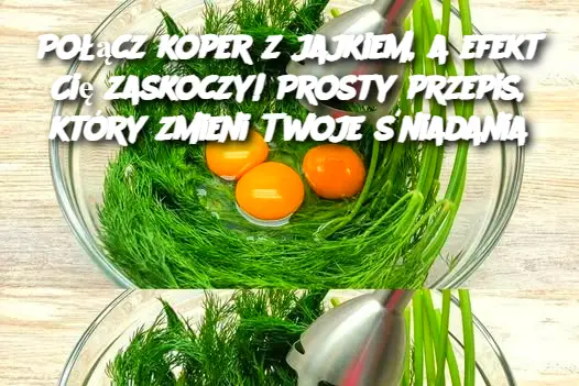 Połącz koper z jajkiem, a efekt Cię zaskoczy! Prosty przepis, który zmieni Twoje śniadania