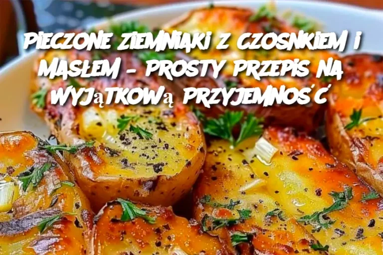 Pieczone Ziemniaki z Czosnkiem i Masłem – Prosty Przepis na Wyjątkową Przyjemność