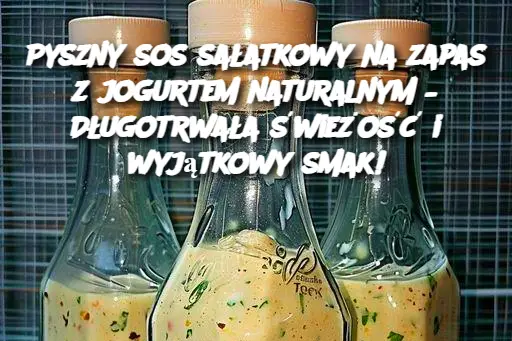 Pyszny sos sałatkowy na zapas z jogurtem naturalnym – Długotrwała świeżość i wyjątkowy smak!