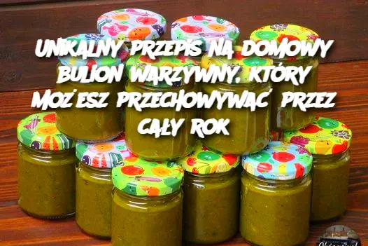 Unikalny przepis na domowy bulion warzywny, który możesz przechowywać przez cały rok