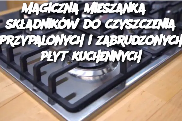 Magiczna mieszanka 3 składników do czyszczenia przypalonych i zabrudzonych płyt kuchennych