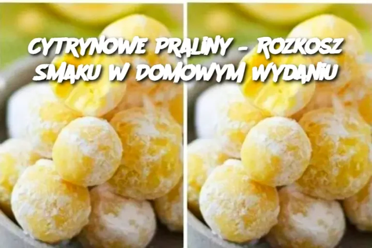 Cytrynowe Praliny – Rozkosz Smaku w Domowym Wydaniu