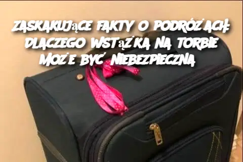 Zaskakujące fakty o podróżach: Dlaczego wstążka na torbie może być niebezpieczna?