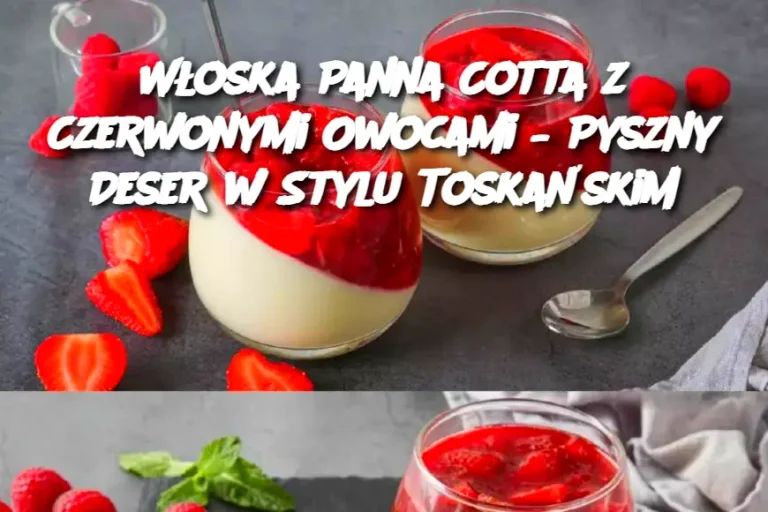 Włoska Panna Cotta z Czerwonymi Owocami – Pyszny Deser w Stylu Toskańskim