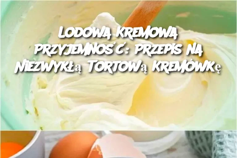 Lodowa Kremowa Przyjemność: Przepis na Niezwykłą Tortową Kremówkę