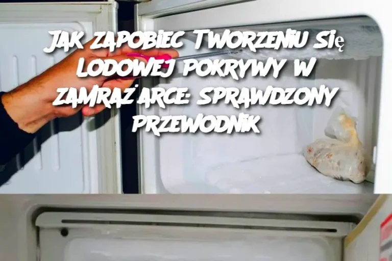 Jak Zapobiec Tworzeniu Się Lodowej Pokrywy w Zamrażarce: Sprawdzony Przewodnik