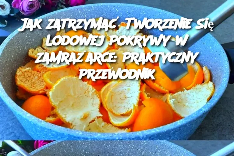 Jak Zatrzymać Tworzenie Się Lodowej Pokrywy w Zamrażarce: Praktyczny Przewodnik