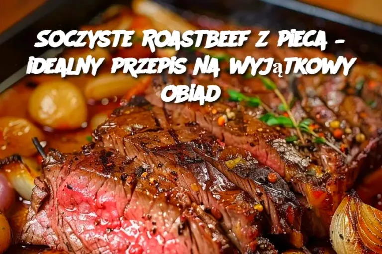 Soczyste Roastbeef z pieca – idealny przepis na wyjątkowy obiad