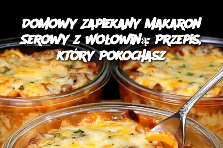 Domowy Zapiekany Makaron Serowy z Wołowiną: Przepis, który Pokochasz