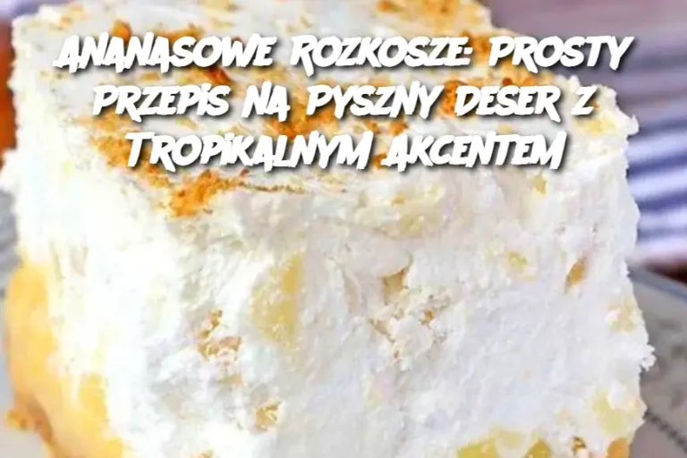 Ananasowe Rozkosze: Prosty Przepis na Pyszny Deser z Tropikalnym Akcentem