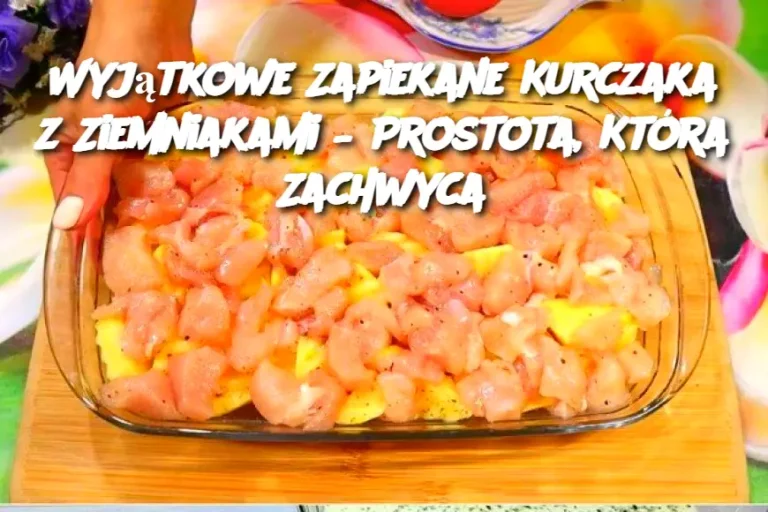 Wyjątkowe Zapiekane Kurczaka z Ziemniakami – Prostota, Która Zachwyca