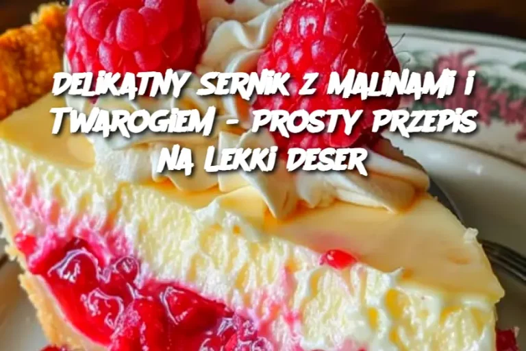 Delikatny Sernik z Malinami i Twarogiem - Prosty Przepis na Lekki Deser