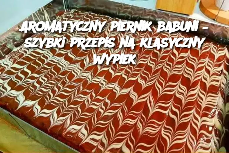 Aromatyczny piernik babuni – szybki przepis na klasyczny wypiek