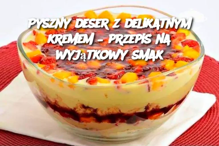 Pyszny deser z delikatnym kremem – przepis na wyjątkowy smak