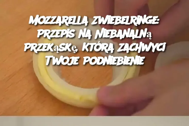 Mozzarella Zwiebelringe: Przepis na Niebanalną Przekąskę, Która Zachwyci Twoje Podniebienie