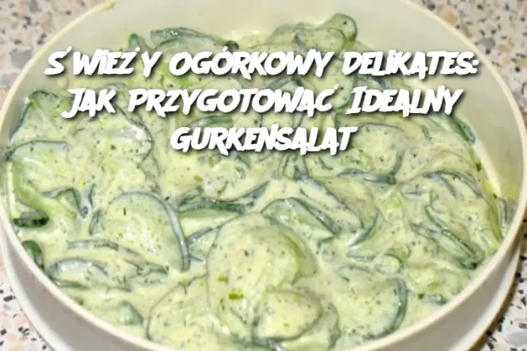 Świeży Ogórkowy Delikates: Jak Przygotować Idealny Gurkensalat