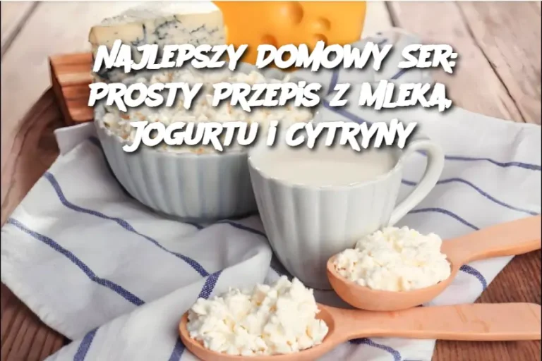 Najlepszy Domowy Ser: Prosty Przepis z Mleka, Jogurtu i Cytryny