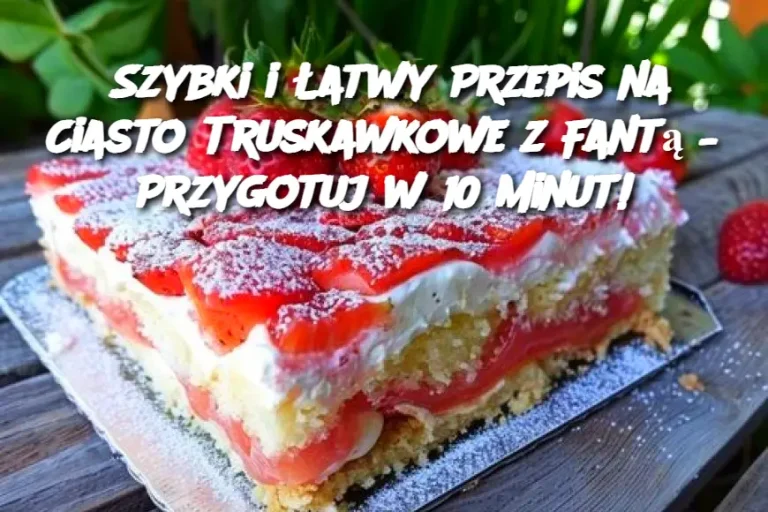 Szybki i Łatwy Przepis na Ciasto Truskawkowe z Fantą – Przygotuj w 10 Minut!