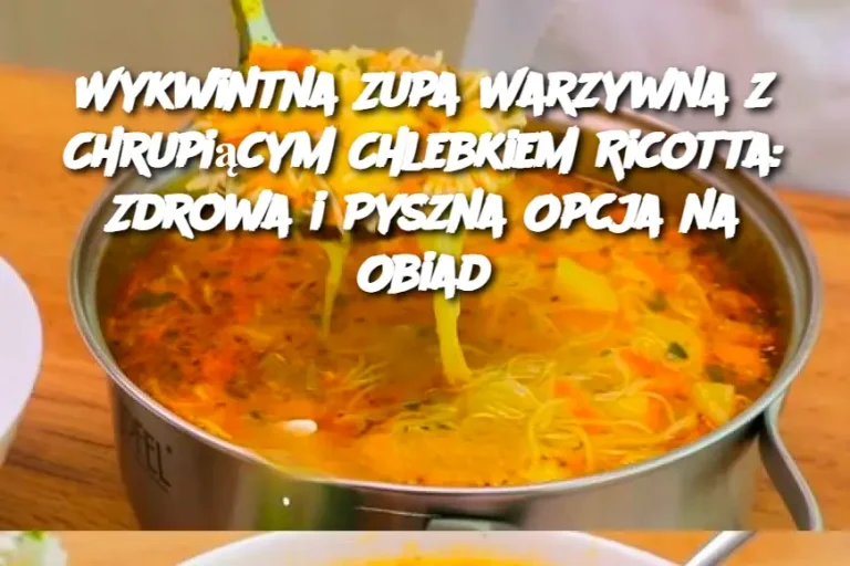 Wykwintna Zupa Warzywna z Chrupiącym Chlebkiem Ricotta: Zdrowa i Pyszna Opcja na Obiad