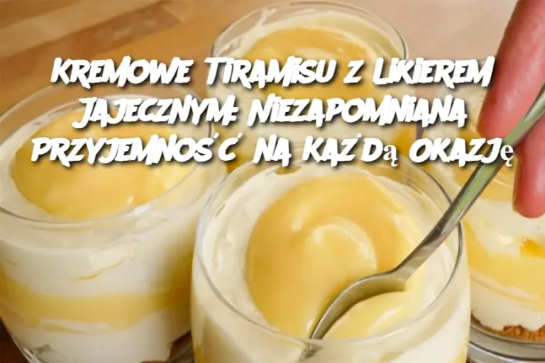 Kremowe Tiramisu z Likierem Jajecznym: Niezapomniana Przyjemność na Każdą Okazję