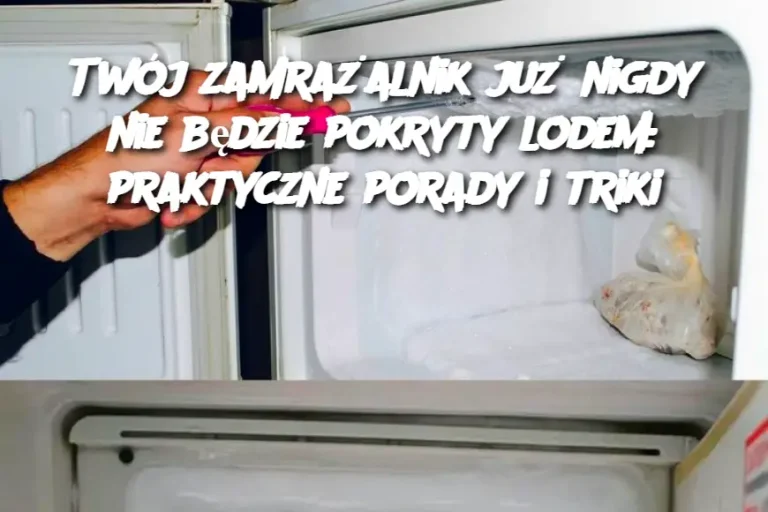 Twój zamrażalnik już nigdy nie będzie pokryty lodem: praktyczne porady i triki