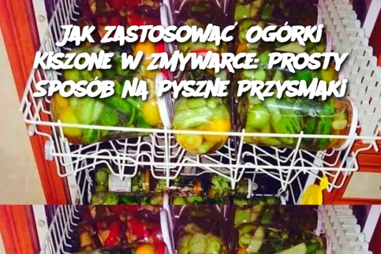 Jak Zastosować Ogórki Kiszone w Zmywarce: Prosty Sposób na Pyszne Przysmaki