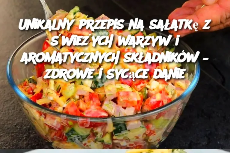 Unikalny przepis na sałatkę z świeżych warzyw i aromatycznych składników – zdrowe i sycące danie