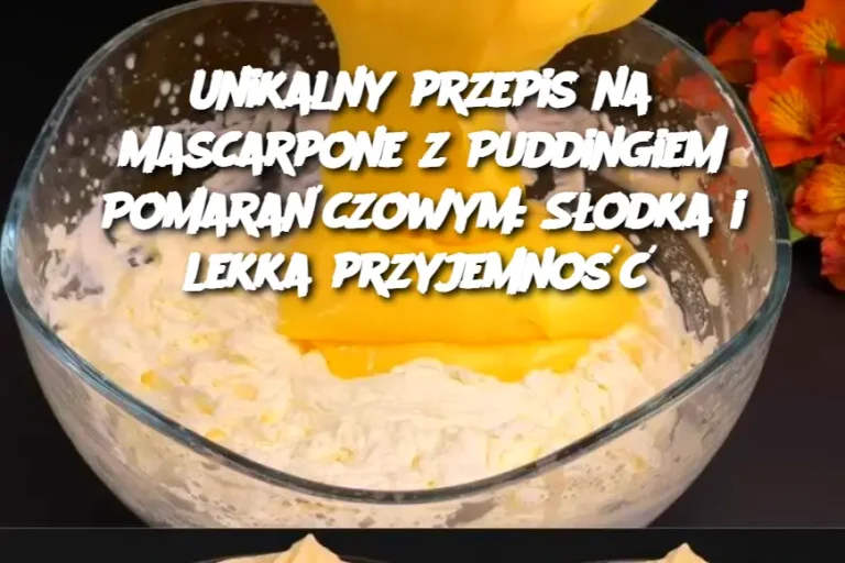 Unikalny przepis na Mascarpone z Puddingiem Pomarańczowym: Słodka i lekka przyjemność