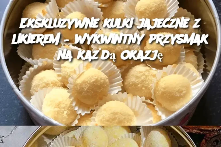 Ekskluzywne kulki jajeczne z likierem – wykwintny przysmak na każdą okazję