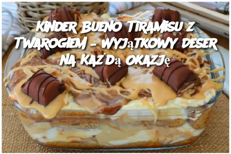 Kinder Bueno Tiramisu z Twarogiem – Wyjątkowy Deser na Każdą Okazję