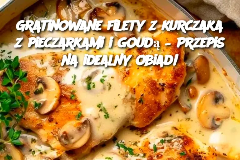 Gratinowane filety z kurczaka z pieczarkami i goudą – Przepis na idealny obiad!