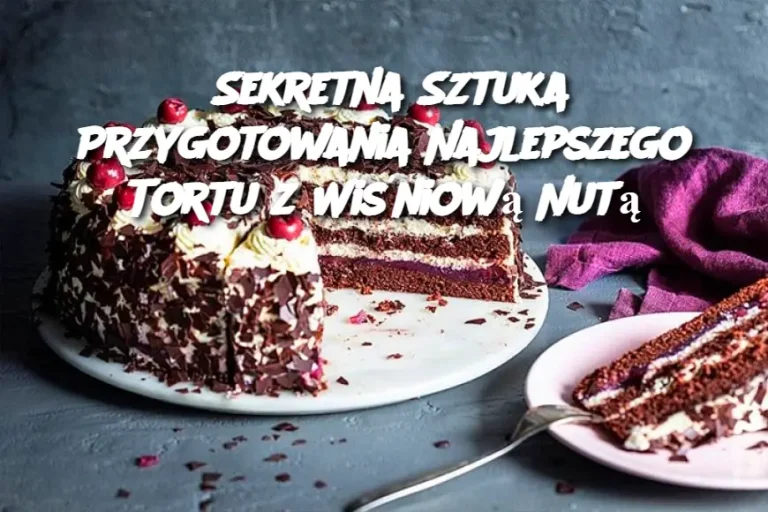 Sekretna Sztuka Przygotowania Najlepszego Tortu z Wiśniową Nutą