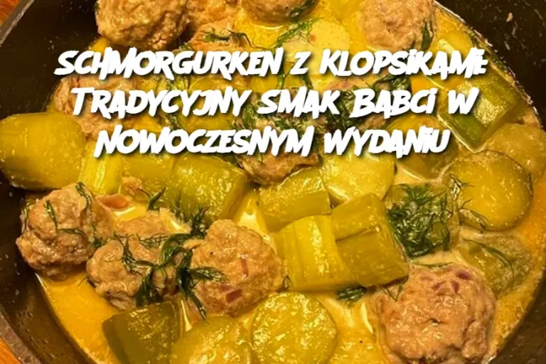 Schmorgurken z Klopsikami: Tradycyjny Smak Babci w Nowoczesnym Wydaniu