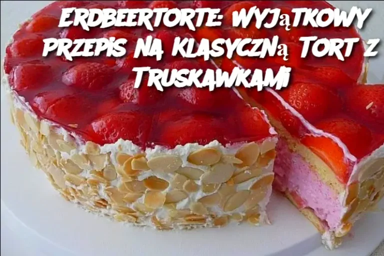 Erdbeertorte: Wyjątkowy Przepis na Klasyczną Tort z Truskawkami