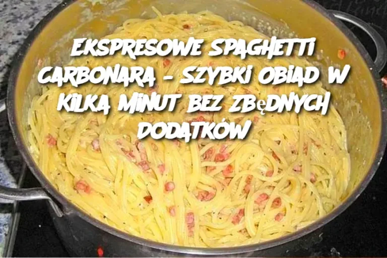 Ekspresowe Spaghetti Carbonara – Szybki Obiad w Kilka Minut bez Zbędnych Dodatków