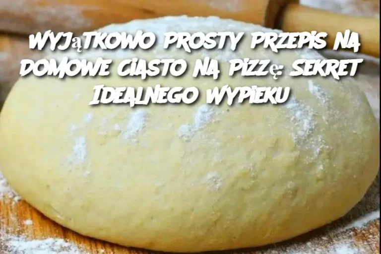 Wyjątkowo Prosty Przepis na Domowe Ciasto na Pizzę: Sekret Idealnego Wypieku