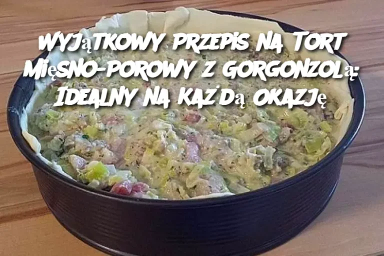 Wyjątkowy Przepis na Tort Mięsno-Porowy z Gorgonzolą: Idealny na Każdą Okazję