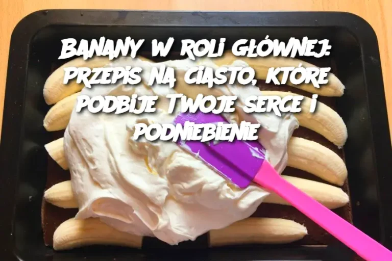 Banany w roli głównej: Przepis na ciasto, które podbije Twoje serce i podniebienie