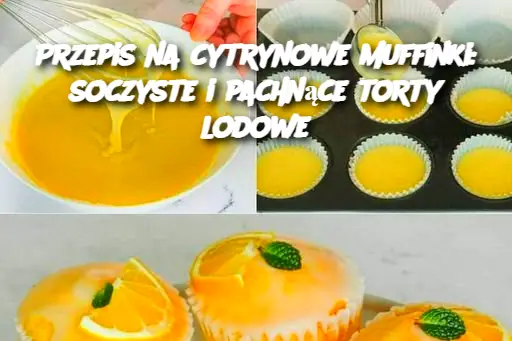 Przepis na cytrynowe muffinki: soczyste i pachnące torty lodowe