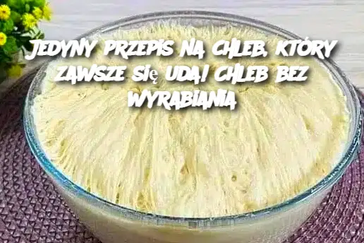 Jedyny przepis na chleb, który zawsze się uda! Chleb bez wyrabiania