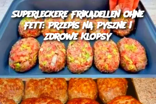 Superleckere Frikadellen ohne Fett: Przepis na Pyszne i Zdrowe Klopsy