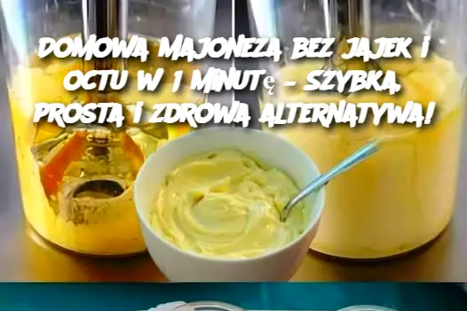 Domowa majoneza bez jajek i octu w 1 minutę – Szybka, prosta i zdrowa alternatywa!